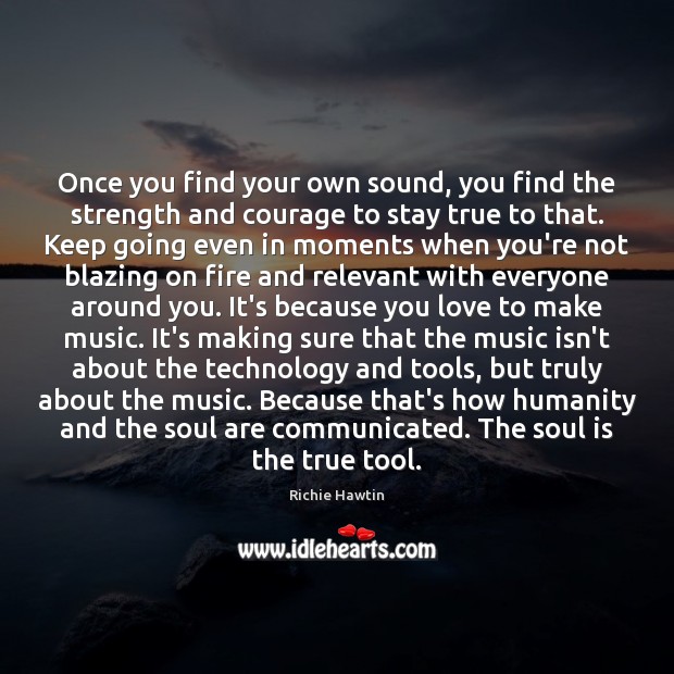 Once you find your own sound, you find the strength and courage Richie Hawtin Picture Quote