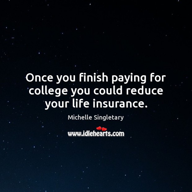 Once you finish paying for college you could reduce your life insurance. Michelle Singletary Picture Quote