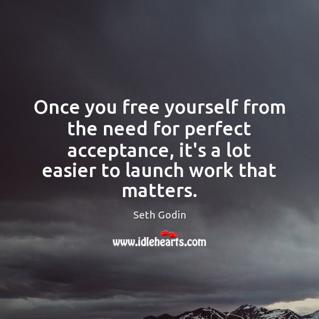 Once you free yourself from the need for perfect acceptance, it’s a Seth Godin Picture Quote