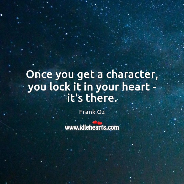Once you get a character, you lock it in your heart – it’s there. Frank Oz Picture Quote