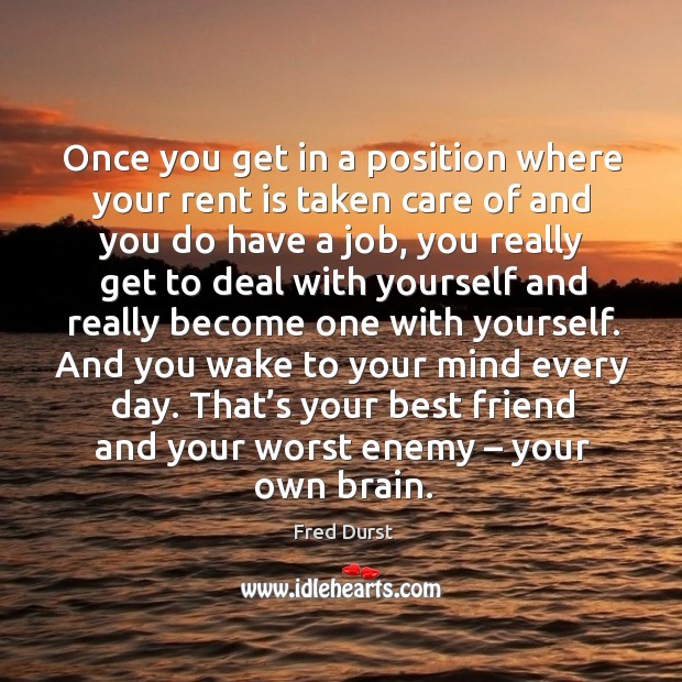 Once you get in a position where your rent is taken care of and you do have a job Best Friend Quotes Image