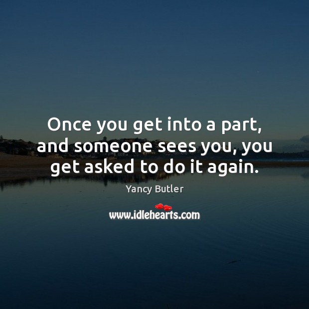 Once you get into a part, and someone sees you, you get asked to do it again. Image