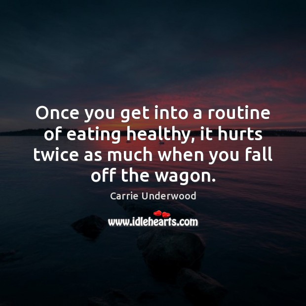Once you get into a routine of eating healthy, it hurts twice Carrie Underwood Picture Quote
