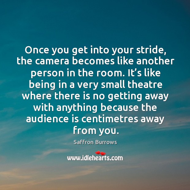 Once you get into your stride, the camera becomes like another person in the room. Saffron Burrows Picture Quote