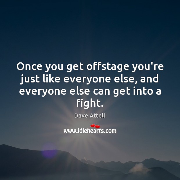 Once you get offstage you’re just like everyone else, and everyone else Dave Attell Picture Quote