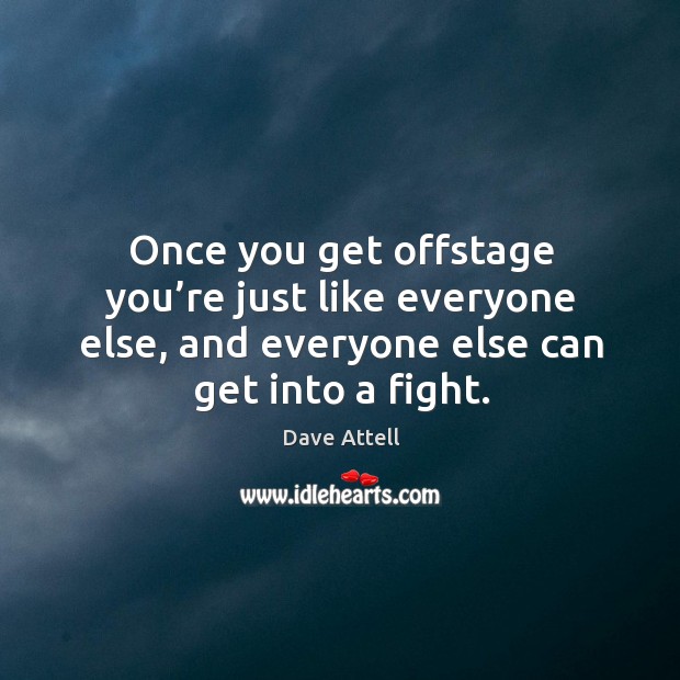 Once you get offstage you’re just like everyone else, and everyone else can get into a fight. Dave Attell Picture Quote