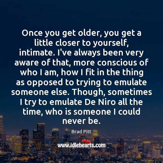 Once you get older, you get a little closer to yourself, intimate. Image