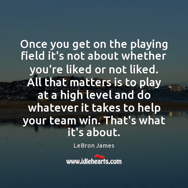 Once you get on the playing field it’s not about whether you’re LeBron James Picture Quote