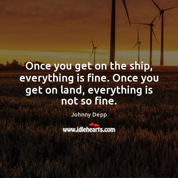 Once you get on the ship, everything is fine. Once you get Johnny Depp Picture Quote