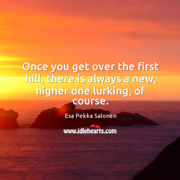 Once you get over the first hill, there is always a new, higher one lurking, of course. Image