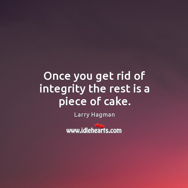 Once you get rid of integrity the rest is a piece of cake. Larry Hagman Picture Quote