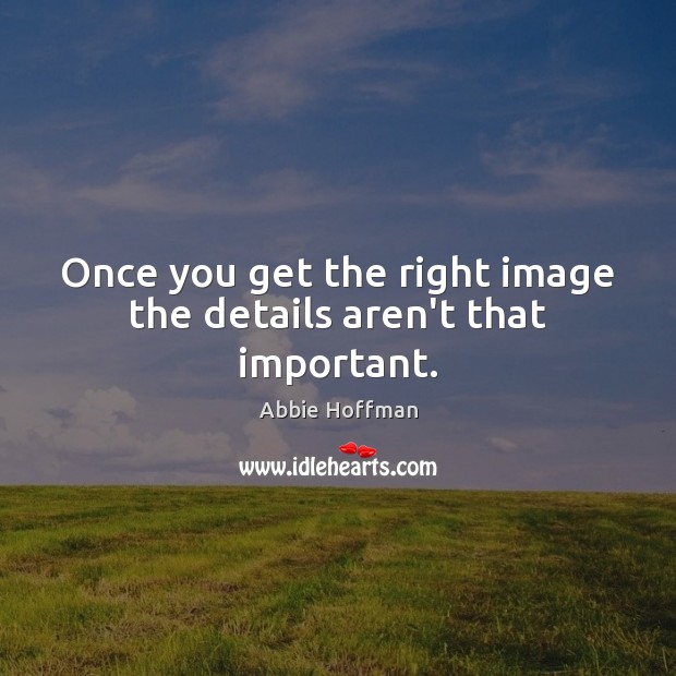 Once you get the right image the details aren’t that important. Abbie Hoffman Picture Quote