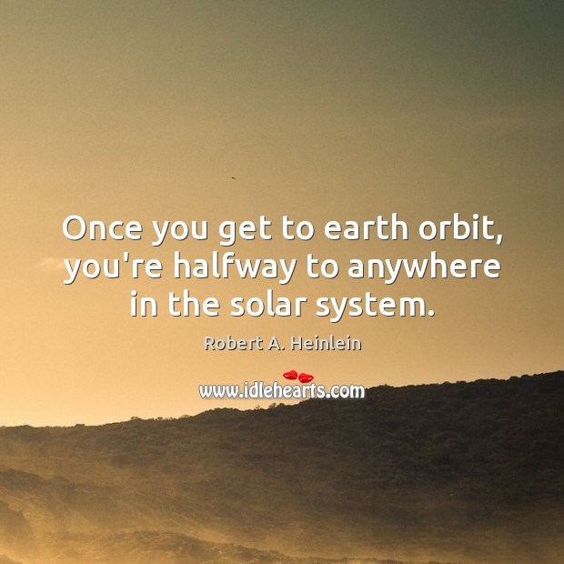 Once you get to earth orbit, you’re halfway to anywhere in the solar system. Robert A. Heinlein Picture Quote