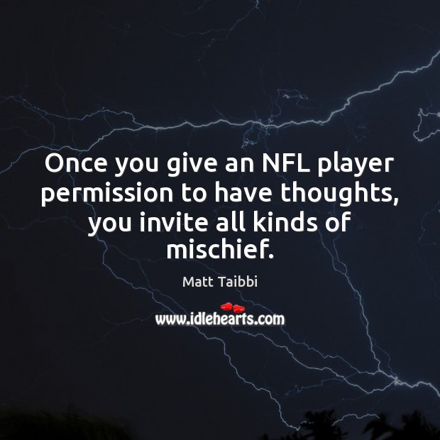 Once you give an NFL player permission to have thoughts, you invite all kinds of mischief. Matt Taibbi Picture Quote