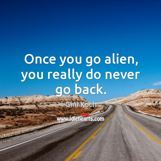 Once you go alien, you really do never go back. Gini Koch Picture Quote