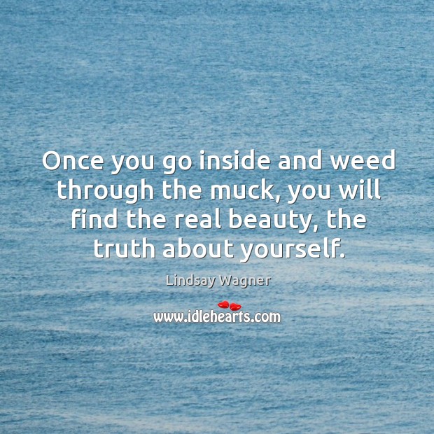 Once you go inside and weed through the muck, you will find the real beauty, the truth about yourself. Image