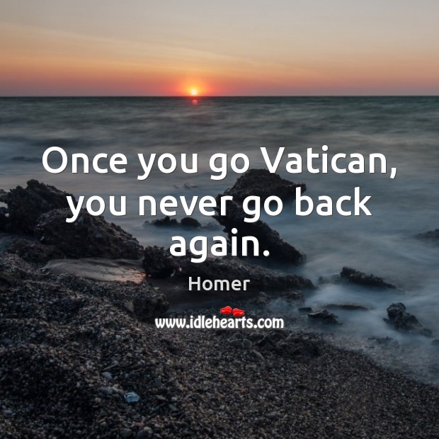 Once you go Vatican, you never go back again. Homer Picture Quote