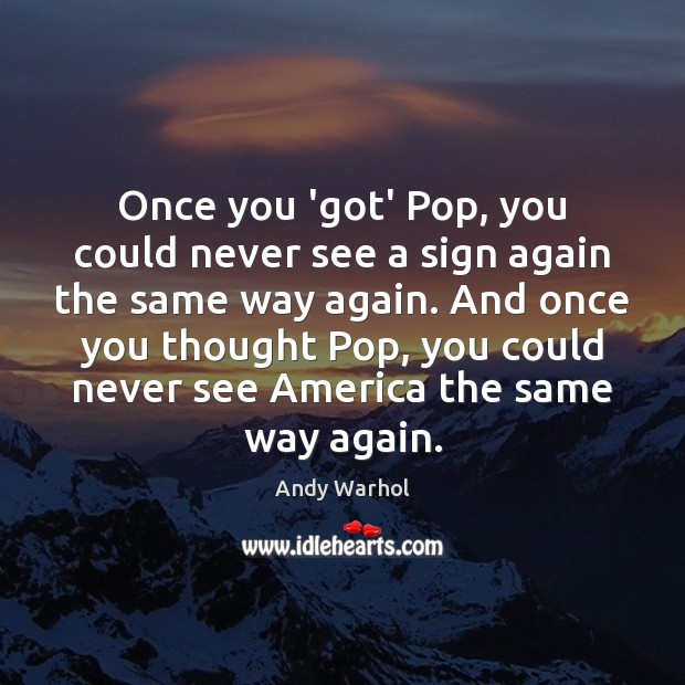 Once you ‘got’ Pop, you could never see a sign again the Andy Warhol Picture Quote