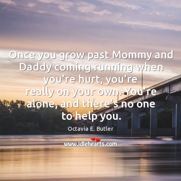 Once you grow past mommy and daddy coming running when you’re hurt Octavia E. Butler Picture Quote