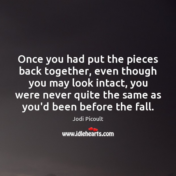 Once you had put the pieces back together, even though you may Jodi Picoult Picture Quote