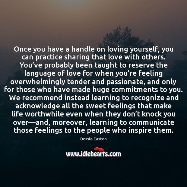 Once you have a handle on loving yourself, you can practice sharing Dossie Easton Picture Quote