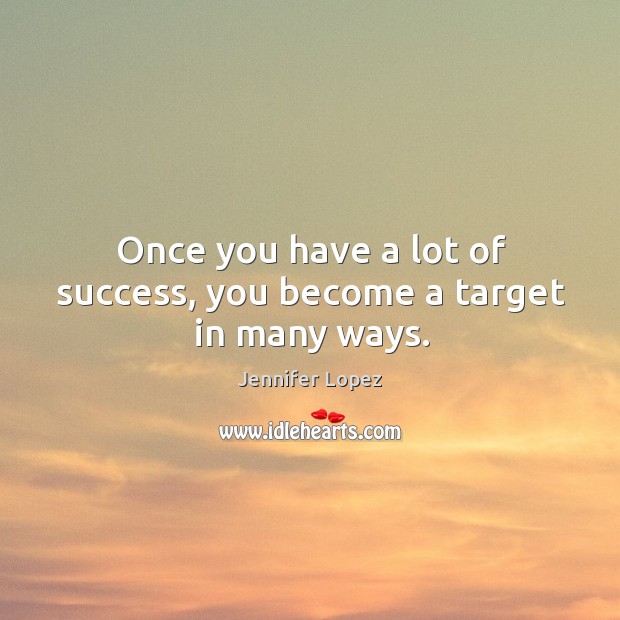 Once you have a lot of success, you become a target in many ways. Jennifer Lopez Picture Quote