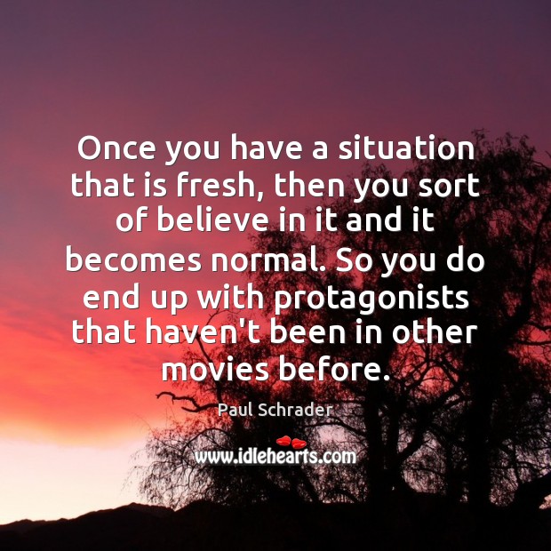 Once you have a situation that is fresh, then you sort of Paul Schrader Picture Quote