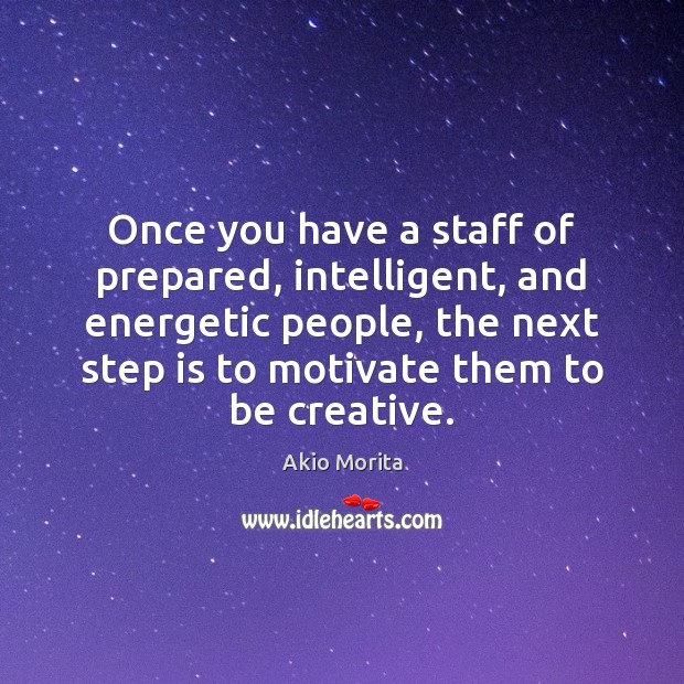Once you have a staff of prepared, intelligent, and energetic people, the Akio Morita Picture Quote