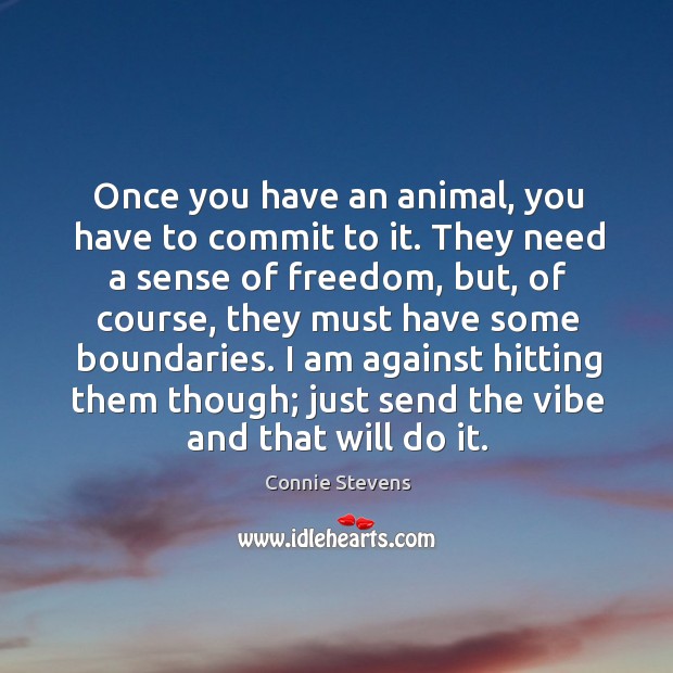 Once you have an animal, you have to commit to it. They need a sense of freedom, but Connie Stevens Picture Quote