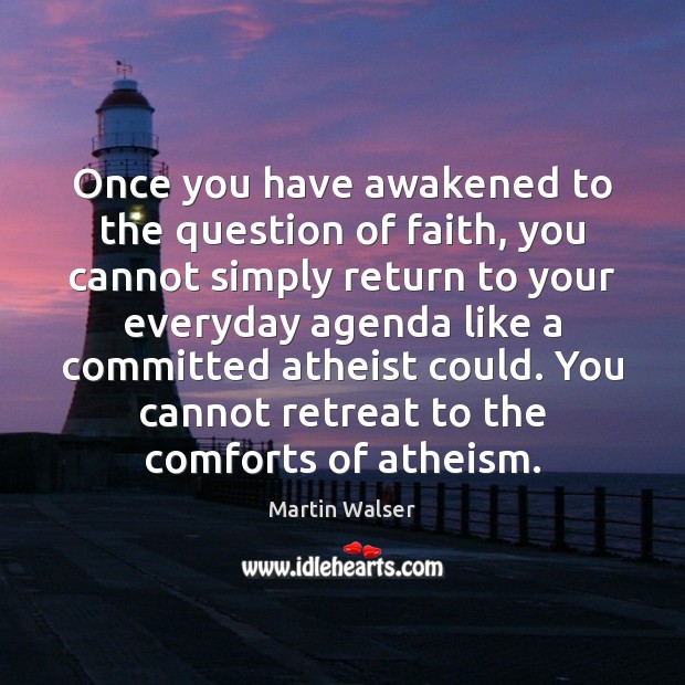 Once you have awakened to the question of faith, you cannot simply Martin Walser Picture Quote