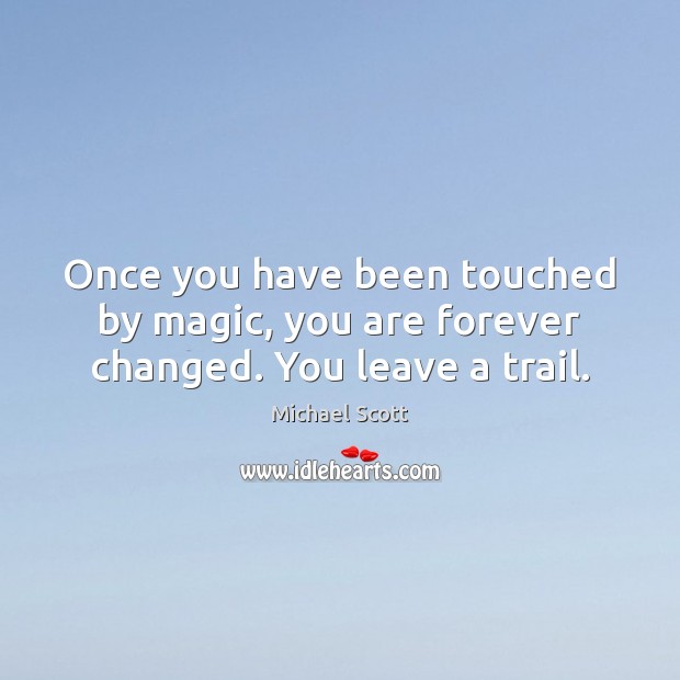 Once you have been touched by magic, you are forever changed. You leave a trail. Michael Scott Picture Quote