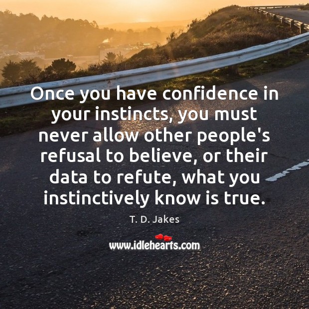 Once you have confidence in your instincts, you must never allow other T. D. Jakes Picture Quote