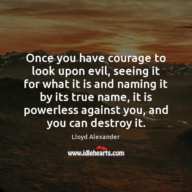 Once you have courage to look upon evil, seeing it for what Lloyd Alexander Picture Quote
