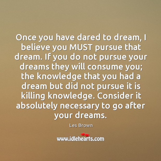 Once you have dared to dream, I believe you MUST pursue that Image