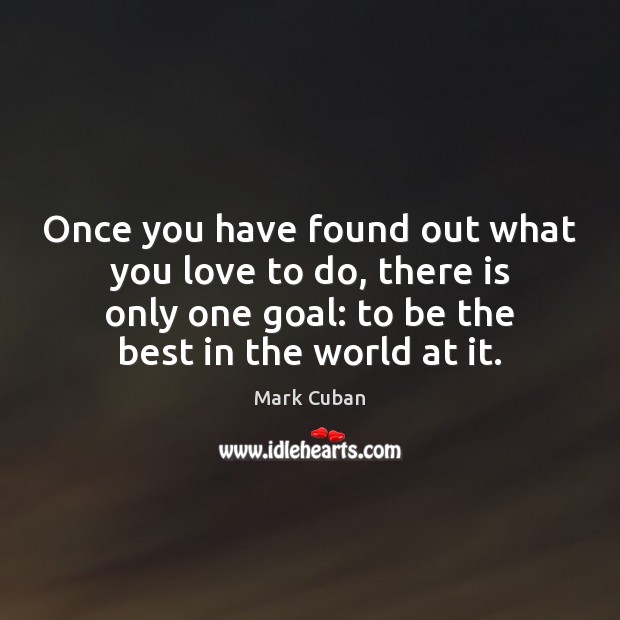 Once you have found out what you love to do, there is Mark Cuban Picture Quote