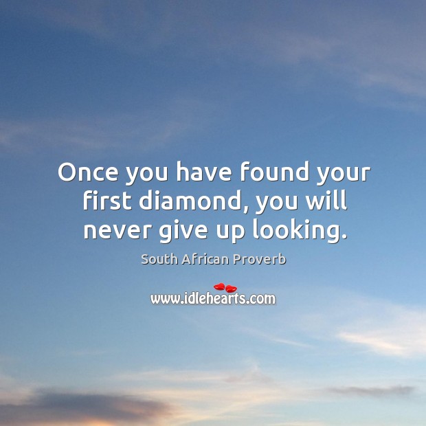 Once you have found your first diamond, you will never give up looking. South African Proverbs Image