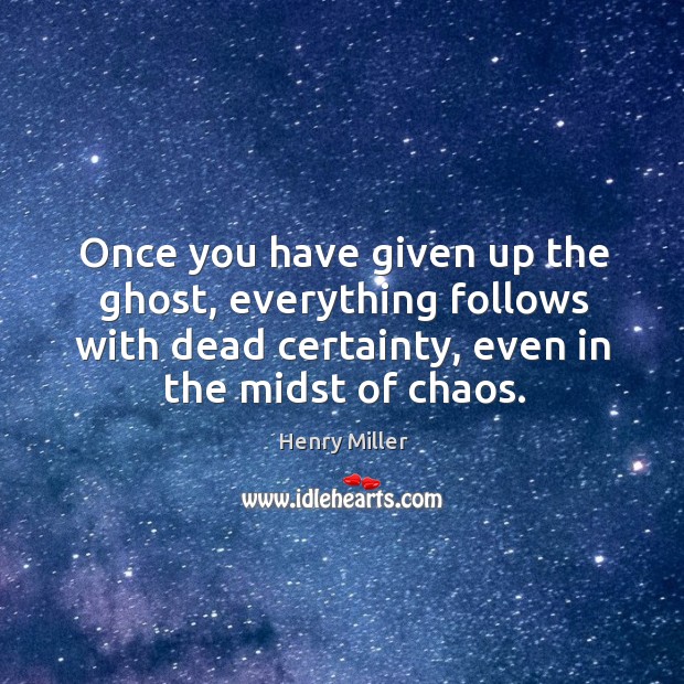 Once you have given up the ghost, everything follows with dead certainty, Henry Miller Picture Quote