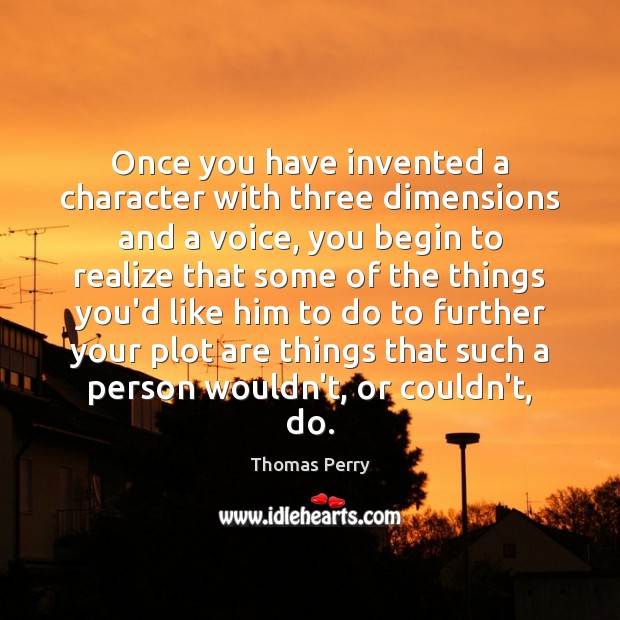 Once you have invented a character with three dimensions and a voice, Thomas Perry Picture Quote