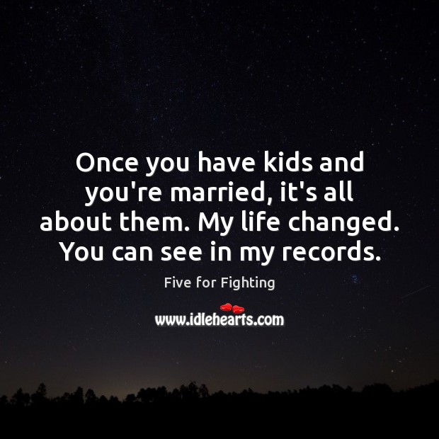 Once you have kids and you’re married, it’s all about them. My Five for Fighting Picture Quote