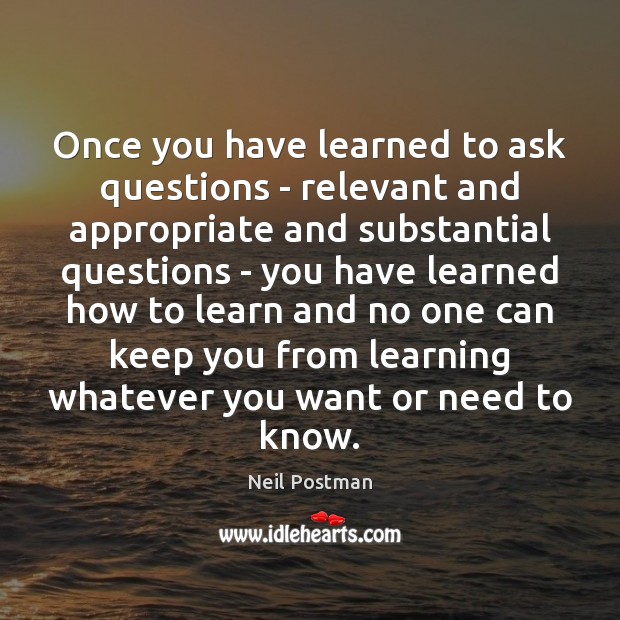 Once you have learned to ask questions – relevant and appropriate and Neil Postman Picture Quote