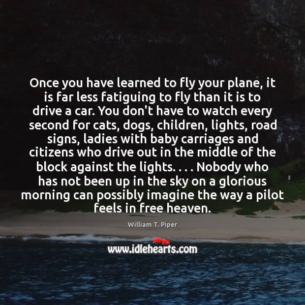 Once you have learned to fly your plane, it is far less William T. Piper Picture Quote