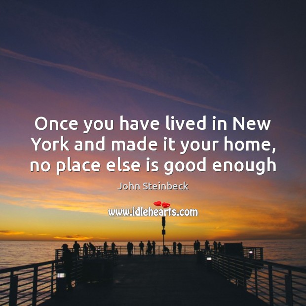 Once you have lived in New York and made it your home, no place else is good enough John Steinbeck Picture Quote