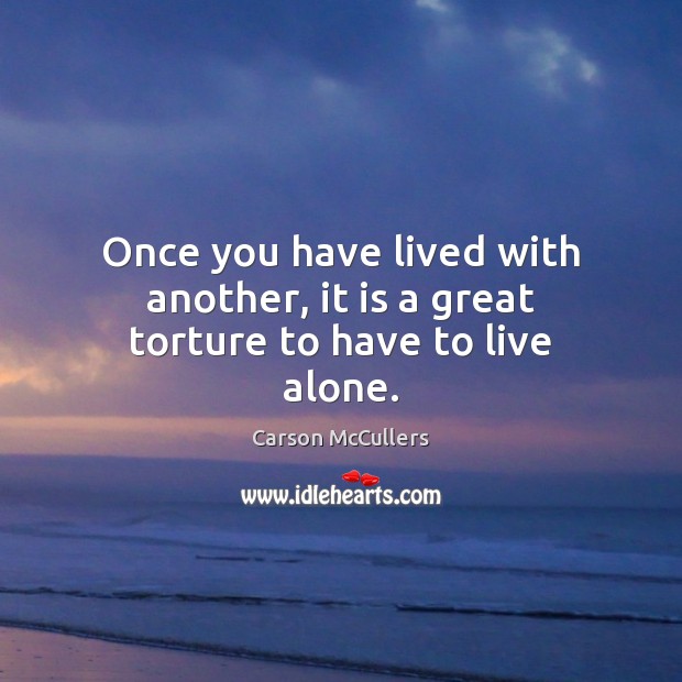 Once you have lived with another, it is a great torture to have to live alone. Image