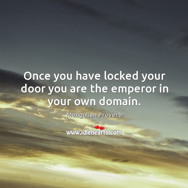 Once you have locked your door you are the emperor in your own domain. Mongolian Proverbs Image