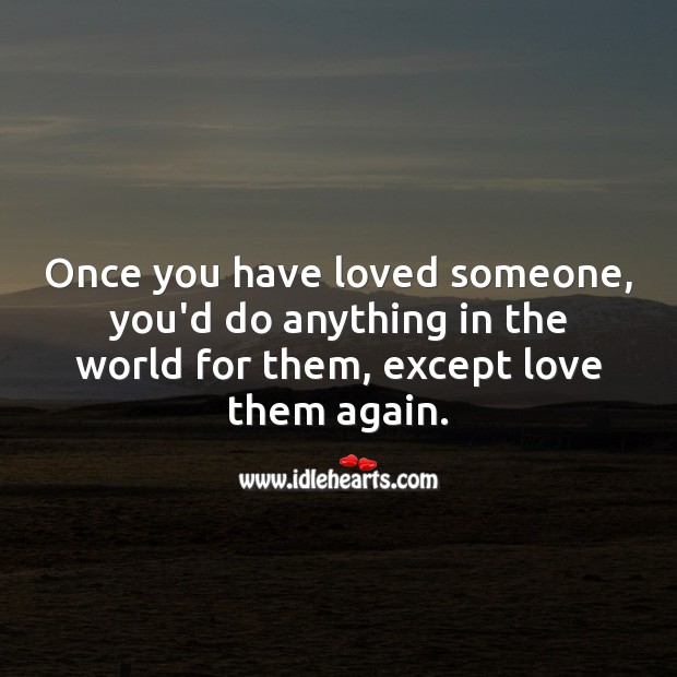 Once you have loved someone, you’d do anything in the world for them, except love them again. Sad Love Quotes Image