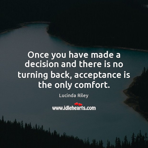 Once you have made a decision and there is no turning back, 
