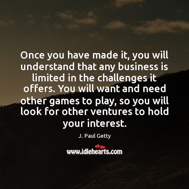 Once you have made it, you will understand that any business is J. Paul Getty Picture Quote