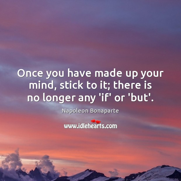 Once you have made up your mind, stick to it; there is no longer any ‘if’ or ‘but’. Napoleon Bonaparte Picture Quote