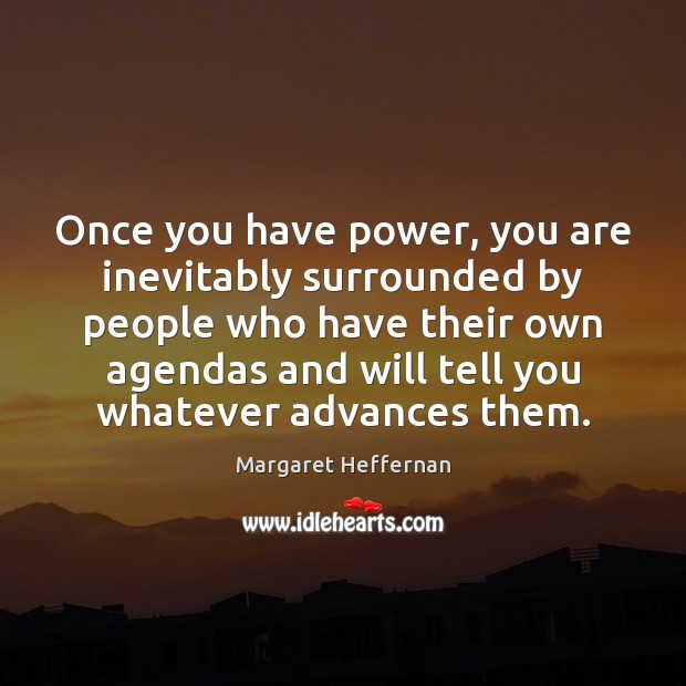 Once you have power, you are inevitably surrounded by people who have Margaret Heffernan Picture Quote