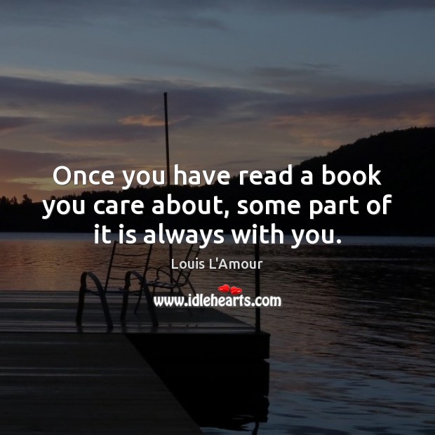 Once you have read a book you care about, some part of it is always with you. Louis L’Amour Picture Quote